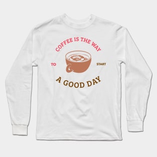 Coffee is The Way To start A Good Day T-shirt Coffee Mug Apparel Notebook Sticker Gift Mobile Cover Long Sleeve T-Shirt